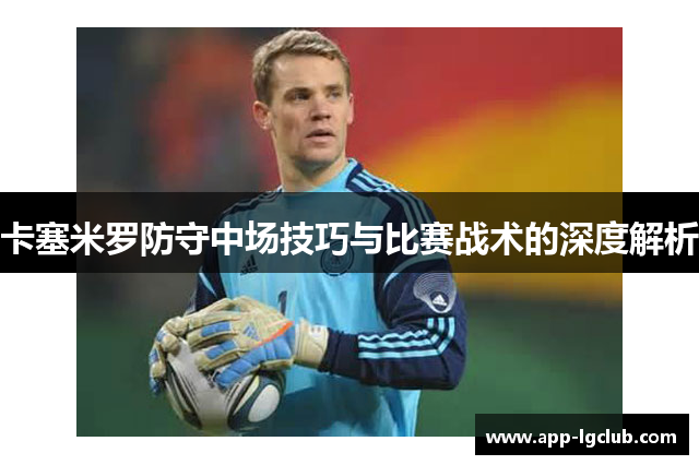 卡塞米罗防守中场技巧与比赛战术的深度解析 卡塞米罗防守中场技巧与比赛战术的深度解析
