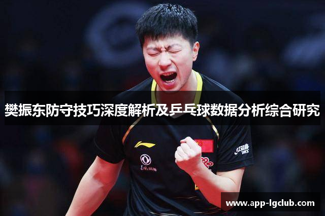 樊振东防守技巧深度解析及乒乓球数据分析综合研究