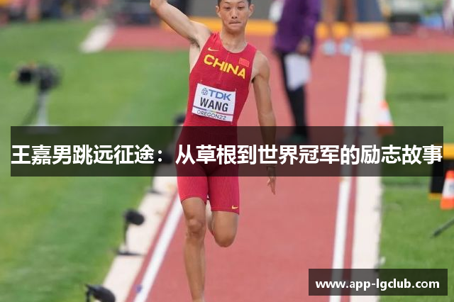 王嘉男跳远征途:从草根到世界冠军的励志故事 王嘉男跳远征途:从草根到世界冠军的励志故事