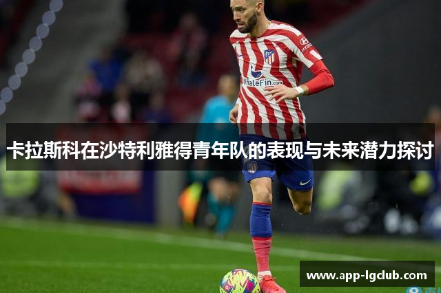 卡拉斯科在沙特利雅得青年队的表现与未来潜力探讨 卡拉斯科在沙特利雅得青年队的表现与未来潜力探讨
