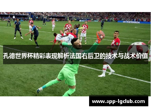 孔德世界杯精彩表现解析法国右后卫的技术与战术价值 孔德世界杯精彩表现解析法国右后卫的技术与战术价值