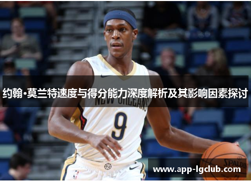 约翰·莫兰特速度与得分能力深度解析及其影响因素探讨 约翰·莫兰特速度与得分能力深度解析及其影响因素探讨