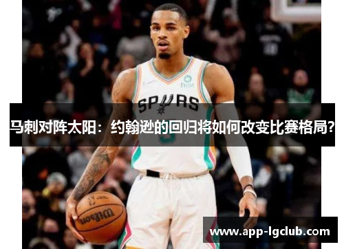 马刺对阵太阳:约翰逊的回归将如何改变比赛格局? 马刺对阵太阳:约翰逊的回归将如何改变比赛格局?