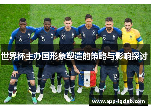 世界杯主办国形象塑造的策略与影响探讨 世界杯主办国形象塑造的策略与影响探讨