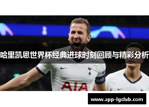 哈里凯恩世界杯经典进球时刻回顾与精彩分析