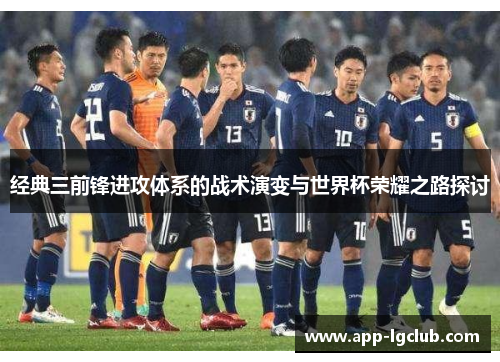 经典三前锋进攻体系的战术演变与世界杯荣耀之路探讨 经典三前锋进攻体系的战术演变与世界杯荣耀之路探讨