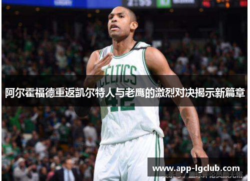 阿尔霍福德重返凯尔特人与老鹰的激烈对决揭示新篇章 阿尔霍福德重返凯尔特人与老鹰的激烈对决揭示新篇章