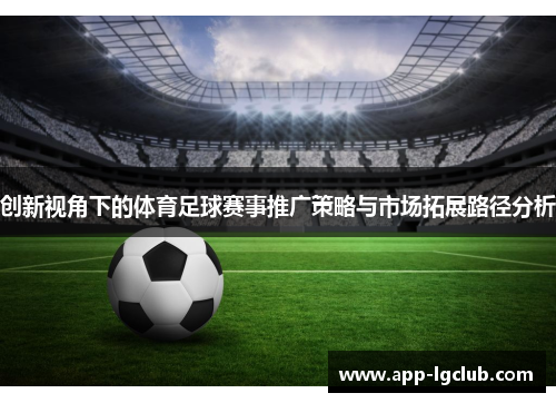 创新视角下的体育足球赛事推广策略与市场拓展路径分析 创新视角下的体育足球赛事推广策略与市场拓展路径分析