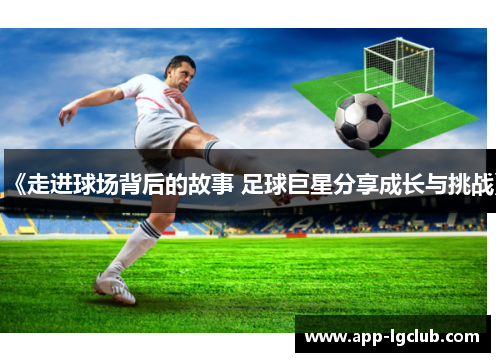 《走进球场背后的故事 足球巨星分享成长与挑战》 《走进球场背后的故事 足球巨星分享成长与挑战》