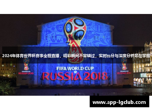 2024年体育世界杯赛事全程直播，精彩瞬间不容错过，实时比分与深度分析尽在掌握