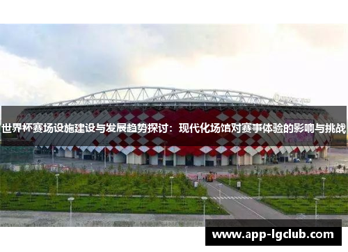 世界杯赛场设施建设与发展趋势探讨:现代化场馆对赛事体验的影响与挑战 世界杯赛场设施建设与发展趋势探讨:现代化场馆对赛事体验的影响与挑战
