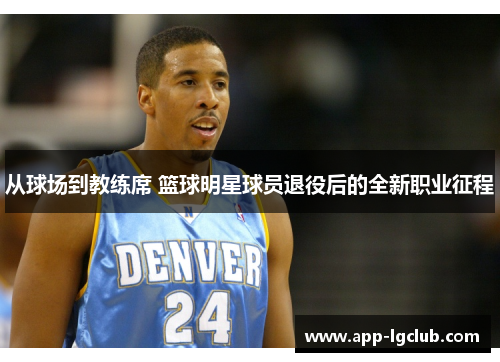 从球场到教练席 篮球明星球员退役后的全新职业征程