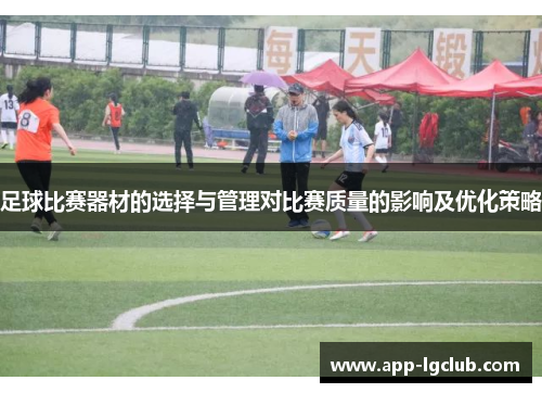 足球比赛器材的选择与管理对比赛质量的影响及优化策略 足球比赛器材的选择与管理对比赛质量的影响及优化策略