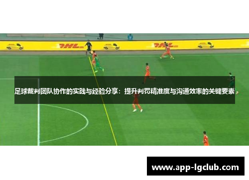 足球裁判团队协作的实践与经验分享:提升判罚精准度与沟通效率的关键要素 足球裁判团队协作的实践与经验分享:提升判罚精准度与沟通效率的关键要素