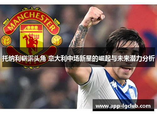 托纳利崭露头角 意大利中场新星的崛起与未来潜力分析 托纳利崭露头角 意大利中场新星的崛起与未来潜力分析