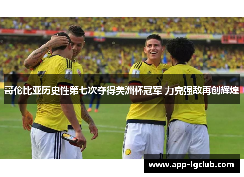 哥伦比亚历史性第七次夺得美洲杯冠军 力克强敌再创辉煌 哥伦比亚历史性第七次夺得美洲杯冠军 力克强敌再创辉煌