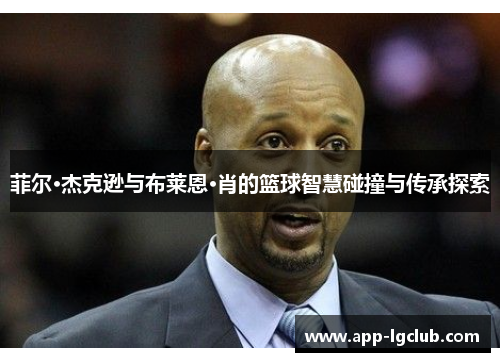 菲尔·杰克逊与布莱恩·肖的篮球智慧碰撞与传承探索