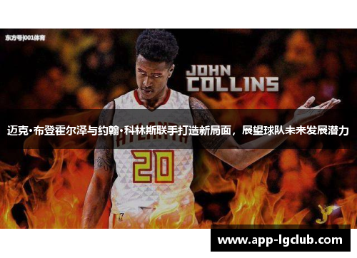迈克·布登霍尔泽与约翰·科林斯联手打造新局面,展望球队未来发展潜力 迈克·布登霍尔泽与约翰·科林斯联手打造新局面,展望球队未来发展潜力