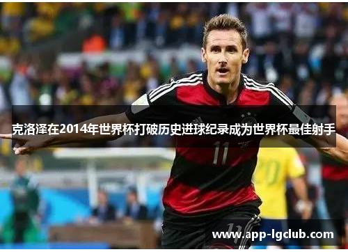 克洛泽在2014年世界杯打破历史进球纪录成为世界杯最佳射手 克洛泽在2014年世界杯打破历史进球纪录成为世界杯最佳射手