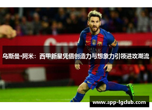乌斯曼·阿米:西甲新星凭借创造力与想象力引领进攻潮流 乌斯曼·阿米:西甲新星凭借创造力与想象力引领进攻潮流