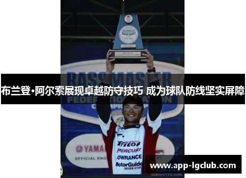 布兰登·阿尔索展现卓越防守技巧 成为球队防线坚实屏障 布兰登·阿尔索展现卓越防守技巧 成为球队防线坚实屏障