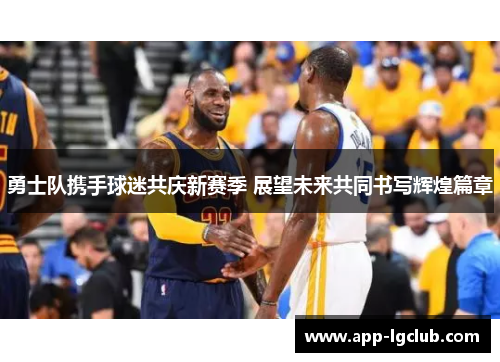 勇士队携手球迷共庆新赛季 展望未来共同书写辉煌篇章 勇士队携手球迷共庆新赛季 展望未来共同书写辉煌篇章