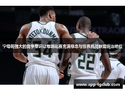 字母哥强大的竞争意识让每场比赛充满悬念与惊喜挑战联盟统治地位 字母哥强大的竞争意识让每场比赛充满悬念与惊喜挑战联盟统治地位