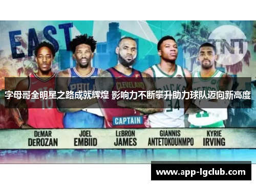 字母哥全明星之路成就辉煌 影响力不断攀升助力球队迈向新高度 字母哥全明星之路成就辉煌 影响力不断攀升助力球队迈向新高度