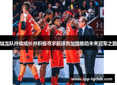 猛龙队持续成长并积极寻求新球员加盟推动未来冠军之路 猛龙队持续成长并积极寻求新球员加盟推动未来冠军之路