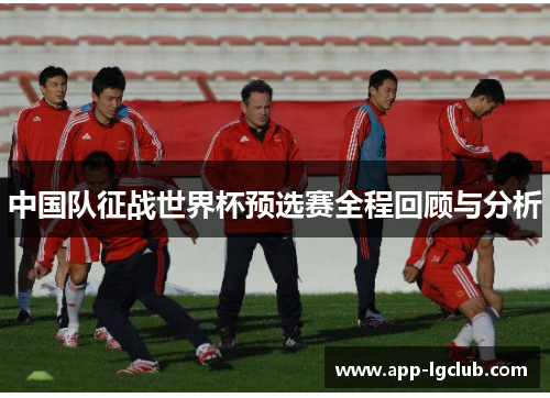 中国队征战世界杯预选赛全程回顾与分析 中国队征战世界杯预选赛全程回顾与分析