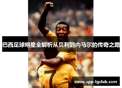 巴西足球明星全解析从贝利到内马尔的传奇之路