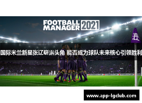 国际米兰新星张辽崭露头角 能否成为球队未来核心引领胜利