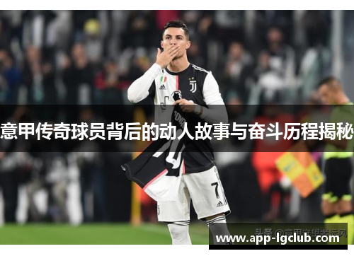 意甲传奇球员背后的动人故事与奋斗历程揭秘 意甲传奇球员背后的动人故事与奋斗历程揭秘