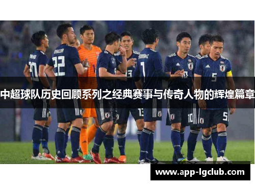 中超球队历史回顾系列之经典赛事与传奇人物的辉煌篇章 中超球队历史回顾系列之经典赛事与传奇人物的辉煌篇章