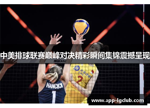 中美排球联赛巅峰对决精彩瞬间集锦震撼呈现