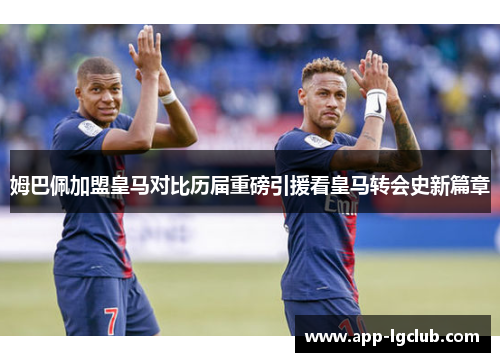 姆巴佩加盟皇马对比历届重磅引援看皇马转会史新篇章