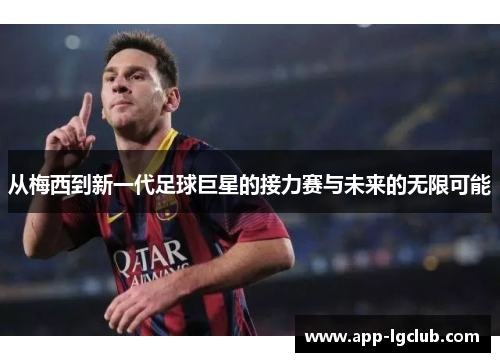 从梅西到新一代足球巨星的接力赛与未来的无限可能