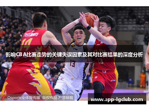影响CBA比赛走势的关键失误因素及其对比赛结果的深度分析 影响CBA比赛走势的关键失误因素及其对比赛结果的深度分析