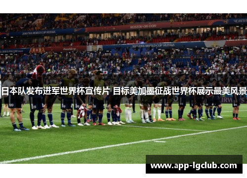日本队发布进军世界杯宣传片 目标美加墨征战世界杯展示最美风景