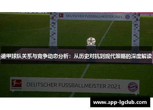 德甲球队关系与竞争动态分析:从历史对抗到现代策略的深度解读 德甲球队关系与竞争动态分析:从历史对抗到现代策略的深度解读