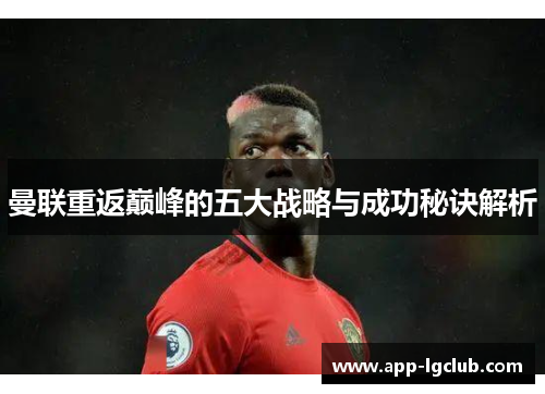 曼联重返巅峰的五大战略与成功秘诀解析