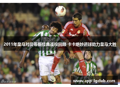 2011年皇马对贝蒂斯经典战役回顾 卡卡绝妙进球助力皇马大胜