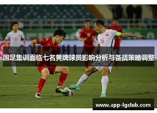 国足集训面临七名黄牌球员影响分析与备战策略调整 国足集训面临七名黄牌球员影响分析与备战策略调整