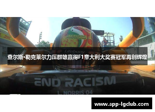 查尔斯·勒克莱尔力压群雄赢得F1意大利大奖赛冠军再创辉煌 查尔斯·勒克莱尔力压群雄赢得F1意大利大奖赛冠军再创辉煌