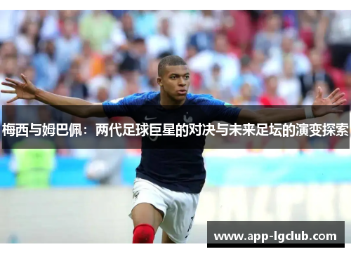 梅西与姆巴佩:两代足球巨星的对决与未来足坛的演变探索 梅西与姆巴佩:两代足球巨星的对决与未来足坛的演变探索
