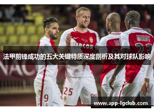 法甲前锋成功的五大关键特质深度剖析及其对球队影响