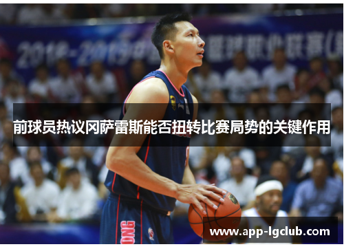 前球员热议冈萨雷斯能否扭转比赛局势的关键作用