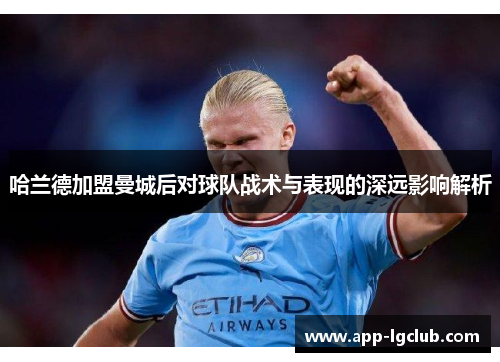 哈兰德加盟曼城后对球队战术与表现的深远影响解析