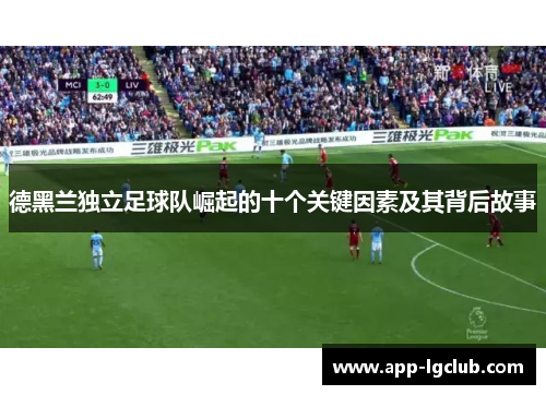 德黑兰独立足球队崛起的十个关键因素及其背后故事