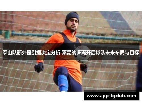 泰山队新外援引援决定分析 莱昂纳多离开后球队未来布局与目标 泰山队新外援引援决定分析 莱昂纳多离开后球队未来布局与目标